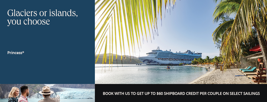 Glaciers or islands, you choose. Book your Princess cruise with us to get up to $60 shipboard credit per couple on select sailings.