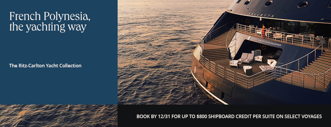 French Polynesia, the yachting way with The Ritz-Carlton Yacht Collection. Book by 12/31 for up to $800 shipboard credit per suite on select voyages.