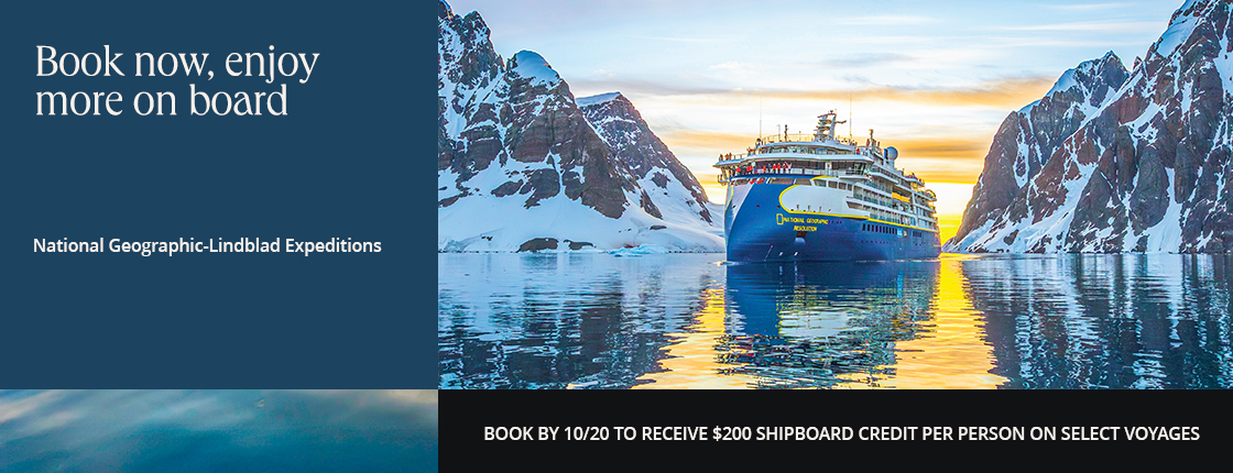 Book now, enjoy more on board with National Geographic-Lindblad Expeditions. Book by 10/20 to receive $200 shipboard credit per person on select voyages.